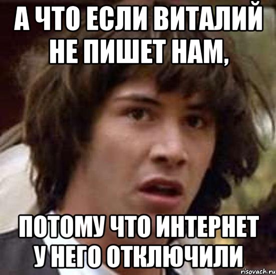 а что если виталий не пишет нам, потому что интернет у него отключили, Мем А что если (Киану Ривз)