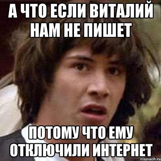 а что если виталий нам не пишет потому что ему отключили интернет, Мем А что если (Киану Ривз)