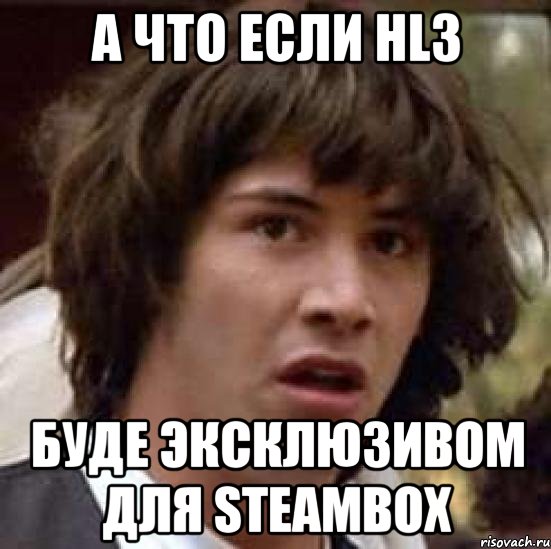 а что если hl3 буде эксклюзивом для steambox, Мем А что если (Киану Ривз)