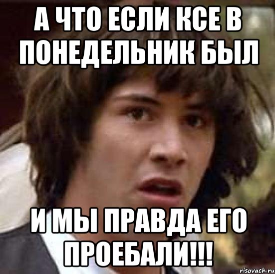 а что если ксе в понедельник был и мы правда его проебали!!!, Мем А что если (Киану Ривз)