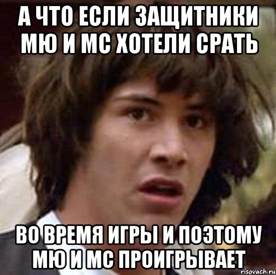 а что если защитники мю и мс хотели срать во время игры и поэтому мю и мс проигрывает, Мем А что если (Киану Ривз)