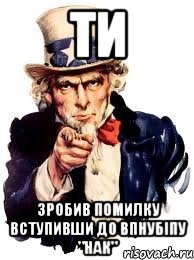 ти зробив помилку вступивши до впнубіпу "нак", Мем а ты