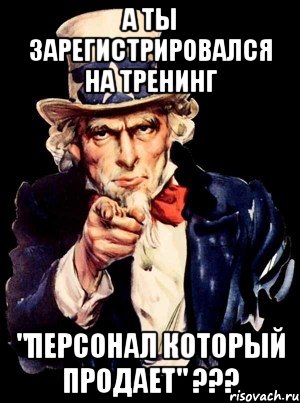 а ты зарегистрировался на тренинг "персонал который продает" ???, Мем а ты