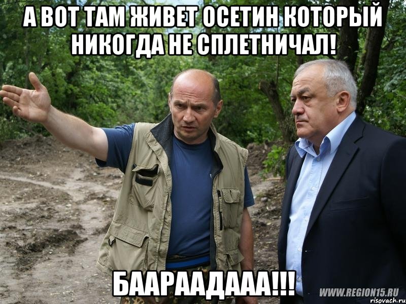 а вот там живет осетин который никогда не сплетничал! баараадааа!!!, Мем А вот там