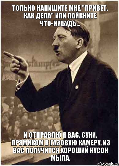 только напишите мне "привет. как дела" или лайкните что-нибудь... И отправлю я вас, суки, прямиком в газовую камеру. Из вас получится хороший кусок мыла., Комикс Адик