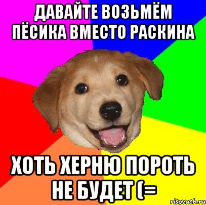 давайте возьмём пёсика вместо раскина хоть херню пороть не будет (=, Мем Advice Dog