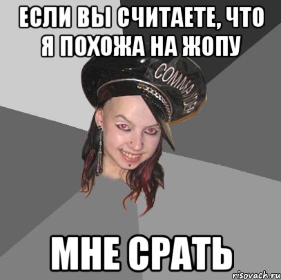 если вы считаете, что я похожа на жопу мне срать