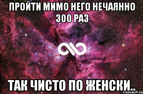 пройти мимо него нечаянно 300 раз так чисто по женски.., Мем офигенно