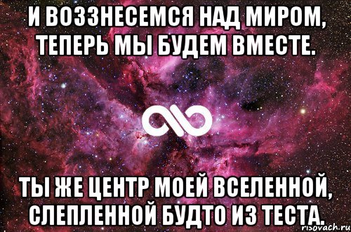 и воззнесемся над миром, теперь мы будем вместе. ты же центр моей вселенной, слепленной будто из теста., Мем офигенно