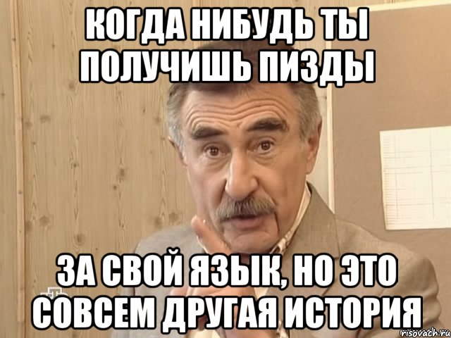 когда нибудь ты получишь пизды за свой язык, но это совсем другая история, Мем Каневский (Но это уже совсем другая история)