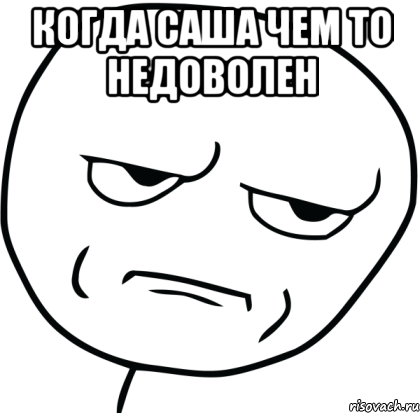 когда саша чем то недоволен , Мем Are you f cking kidding me