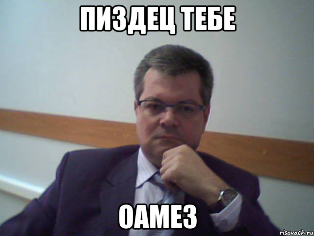 пиздец тебе оамез