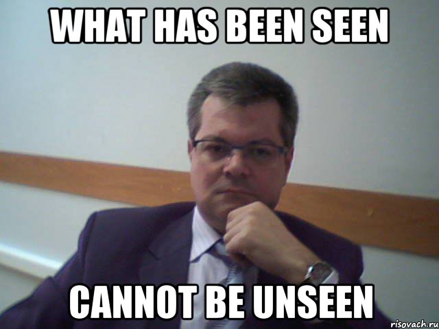 what has been seen cannot be unseen