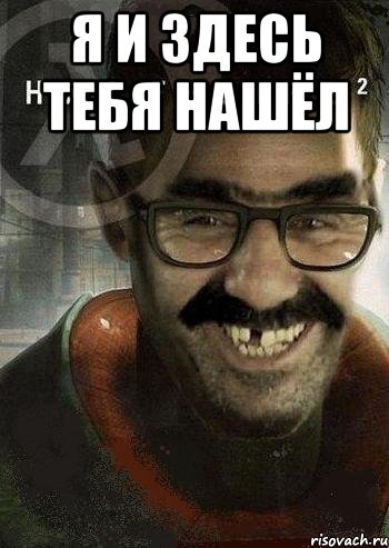 я и здесь тебя нашёл , Мем Ашот Фримэн