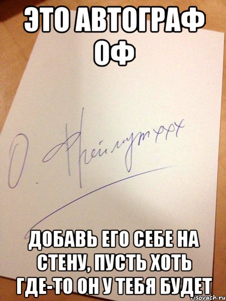 это автограф оф добавь его себе на стену, пусть хоть где-то он у тебя будет