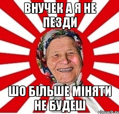 внучек а я не пезди шо більше міняти не будеш, Мем  бабуля