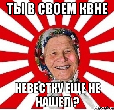 ты в своем квне невестку еще не нашел ?, Мем  бабуля