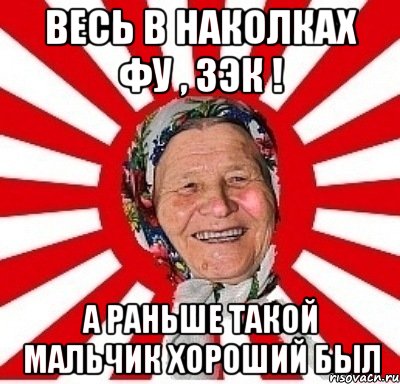 весь в наколках фу , зэк ! а раньше такой мальчик хороший был, Мем  бабуля