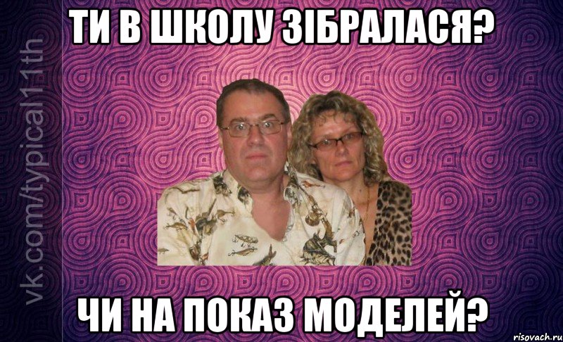 ти в школу зібралася? чи на показ моделей?