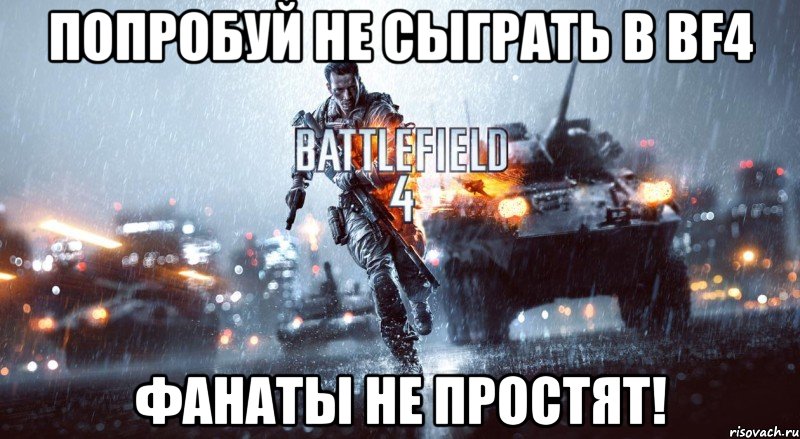 попробуй не сыграть в bf4 фанаты не простят!, Мем Battlefield 4