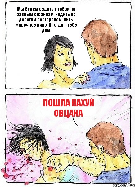 Мы будем ездить с тобой по разным страннам, ходить по дорогим ресторанам, пить марочное вино. И тогда я тебе дам Пошла нахуй овцана, Комикс Бей бабу по ебалу