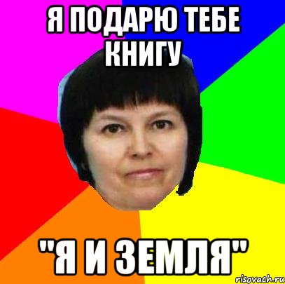 я подарю тебе книгу "я и земля"