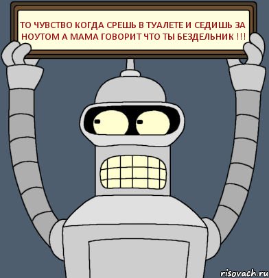 то чувство когда срешь в туалете и седишь за ноутом а мама говорит что ты бездельник !!!, Комикс Бендер с плакатом