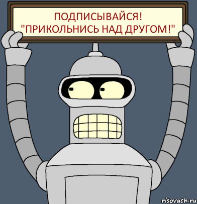 ПОДПИСЫВАЙСЯ! "Прикольнись над другом!", Комикс Бендер с плакатом