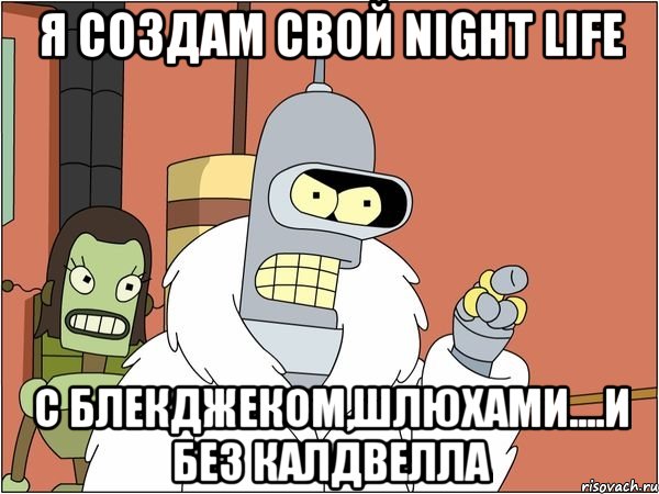 я создам свой night life с блекджеком,шлюхами....и без калдвелла, Мем Бендер