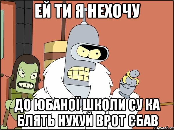 ей ти я нехочу до юбаної школи су ка блять нухуй врот єбав, Мем Бендер