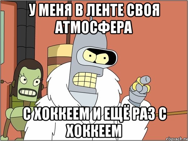 у меня в ленте своя атмосфера с хоккеем и ещё раз с хоккеем, Мем Бендер