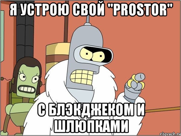 я устрою свой "prostor" с блэкджеком и шлюпками, Мем Бендер