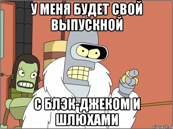 у меня будет свой выпускной с блэк-джеком и шлюхами