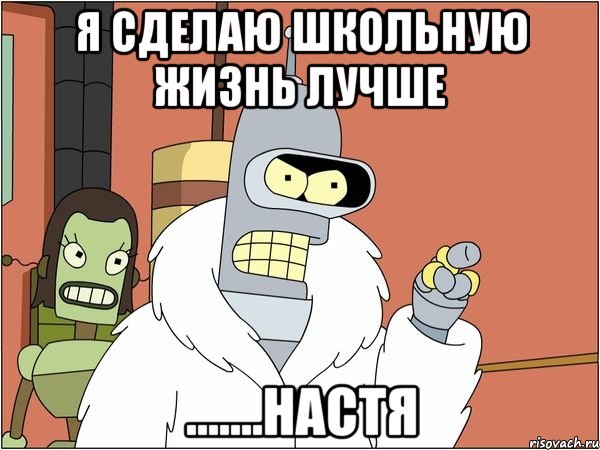 я сделаю школьную жизнь лучше .......настя