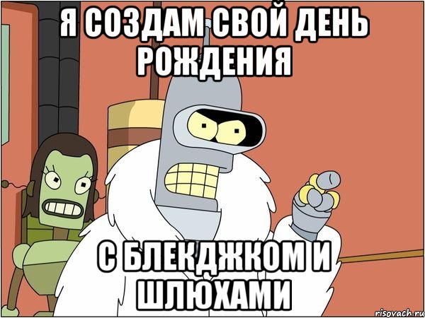 я создам свой день рождения с блекджком и шлюхами