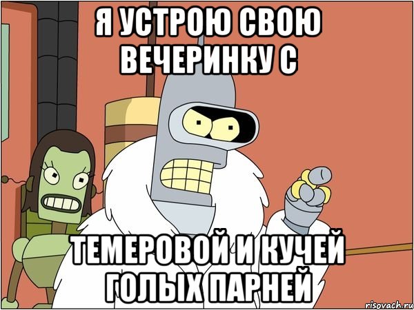 я устрою свою вечеринку с темеровой и кучей голых парней