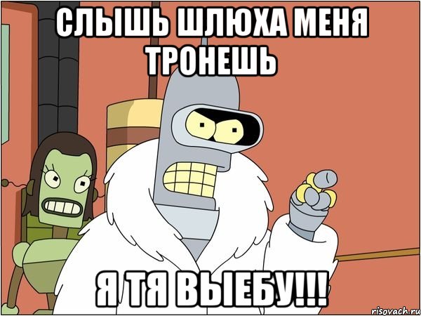 слышь шлюха меня тронешь я тя выебу!!!
