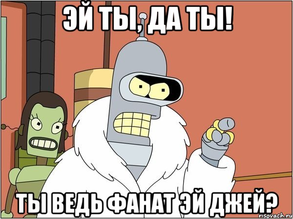эй ты, да ты! ты ведь фанат эй джей?