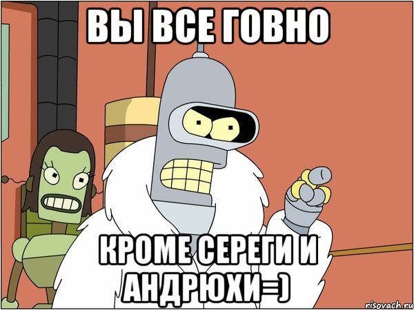 вы все говно кроме сереги и андрюхи=)