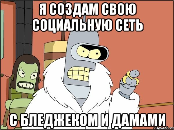я создам свою социальную сеть с бледжеком и дамами