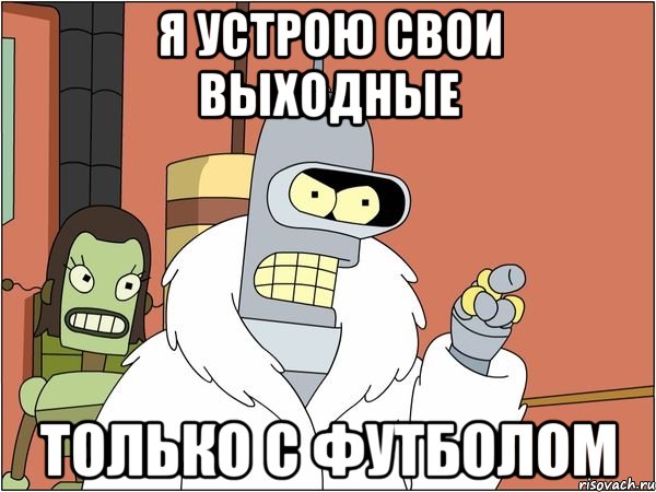 я устрою свои выходные только с футболом