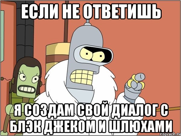 если не ответишь я создам свой диалог с блэк джеком и шлюхами