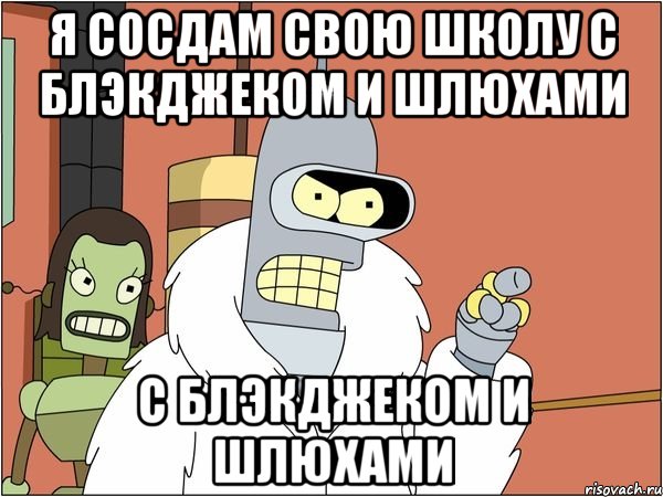 я сосдам свою школу с блэкджеком и шлюхами с блэкджеком и шлюхами