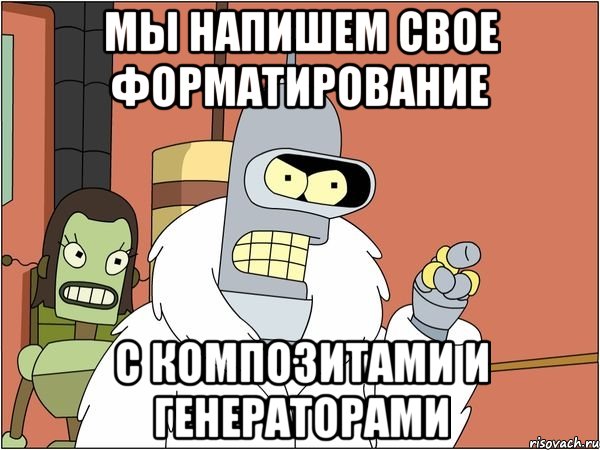 мы напишем свое форматирование с композитами и генераторами