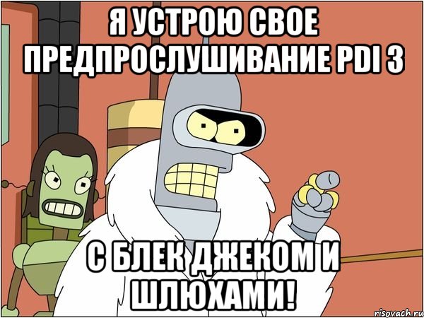 я устрою свое предпрослушивание pdi 3 с блек джеком и шлюхами!