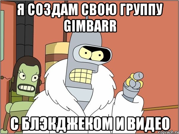 я создам свою группу gimbarr с блэкджеком и видео