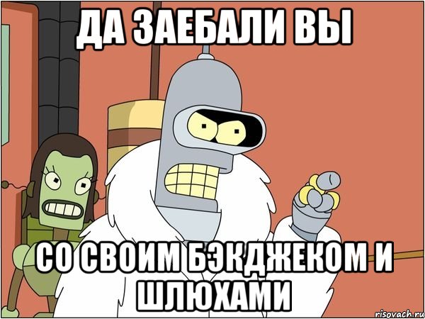 да заебали вы со своим бэкджеком и шлюхами