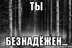 ты безнадёжен...