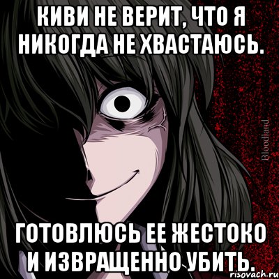 киви не верит, что я никогда не хвастаюсь. готовлюсь ее жестоко и извращенно убить., Мем bloodthirsty