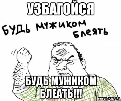 узбагойся будь мужиком блеать!!!, Мем блять